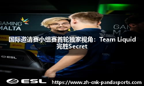 国际邀请赛小组赛首轮独家视角：Team Liquid完胜Secret