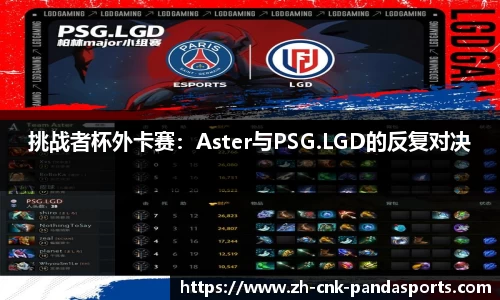 挑战者杯外卡赛：Aster与PSG.LGD的反复对决