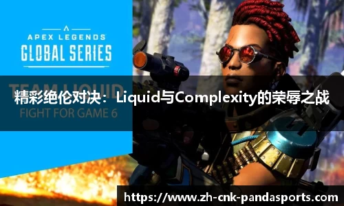 精彩绝伦对决：Liquid与Complexity的荣辱之战